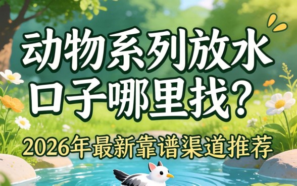 动物系列放水口子哪里找?2026年最新靠谱渠道推荐 2026年最新靠谱渠道推荐