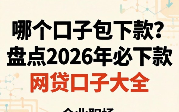 哪个口子包下款?盘点2026年必下款的网贷口子大全 盘点2026年必下款的网贷口子大全