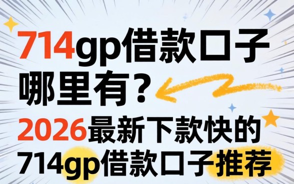 714gp借款口子哪里有?2026最新下款快的714gp借款口子推荐 2026最新下款快的714gp借款口子推荐