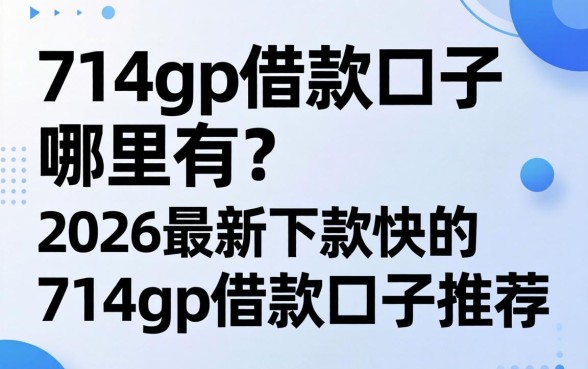 714gp借款口子哪里有?2026最新下款快的714gp借款口子推荐 2026最新下款快的714gp借款口子推荐