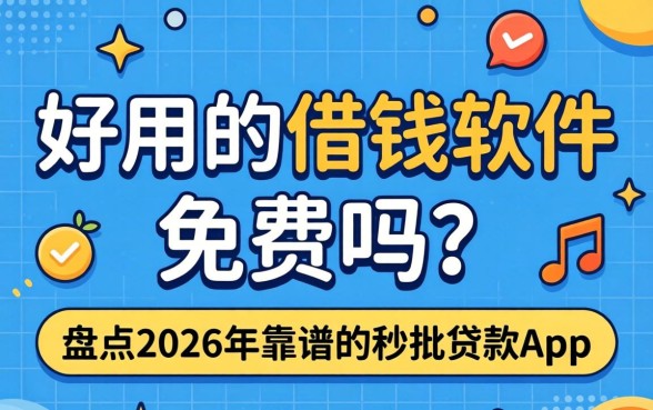 好用的借钱软件免费吗?盘点2026年靠谱的秒批贷款app 盘点2026年靠谱的秒批贷款app