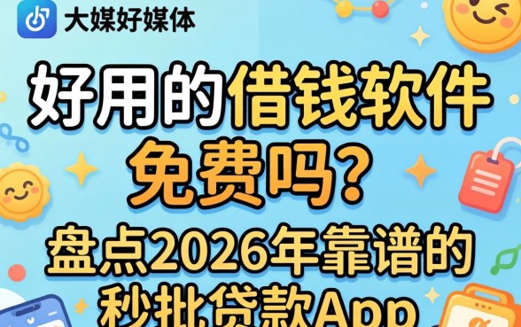 好用的借钱软件免费吗?盘点2026年靠谱的秒批贷款app 盘点2026年靠谱的秒批贷款app