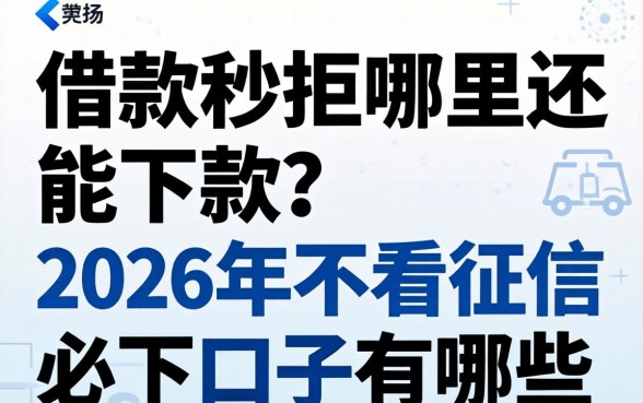 借款秒拒哪里还能下款？2026年不看征信必下口子有哪些？