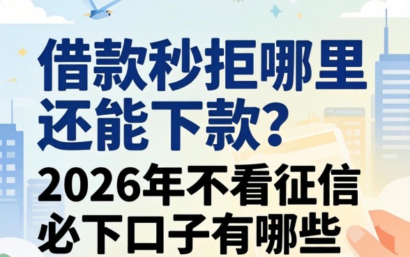 借款秒拒哪里还能下款?2026年不看征信必下口子有哪些? 2026年不看征信必下口子有哪些