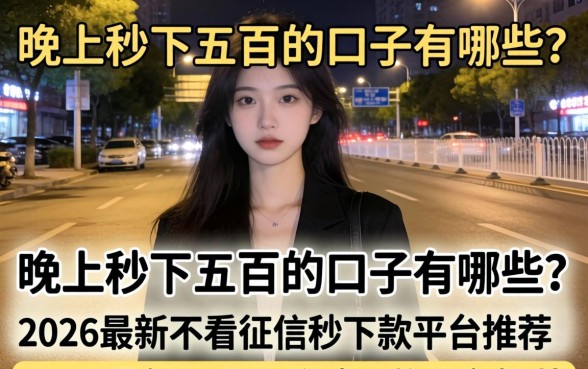 晚上秒下五百的口子有哪些?2026最新不看征信秒下款平台推荐 2026最新不看征信秒下款平台推荐