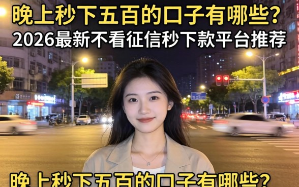 晚上秒下五百的口子有哪些?2026最新不看征信秒下款平台推荐 2026最新不看征信秒下款平台推荐