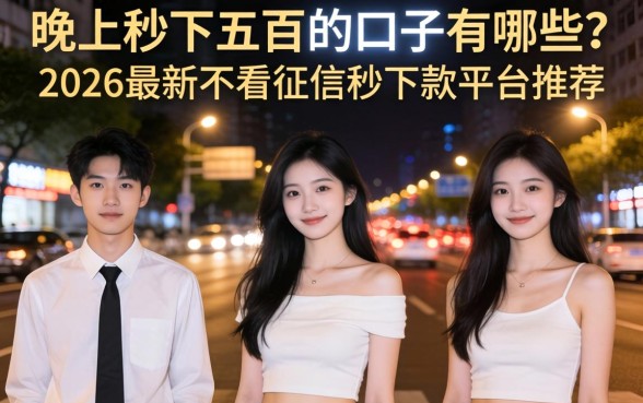 晚上秒下五百的口子有哪些?2026最新不看征信秒下款平台推荐 2026最新不看征信秒下款平台推荐