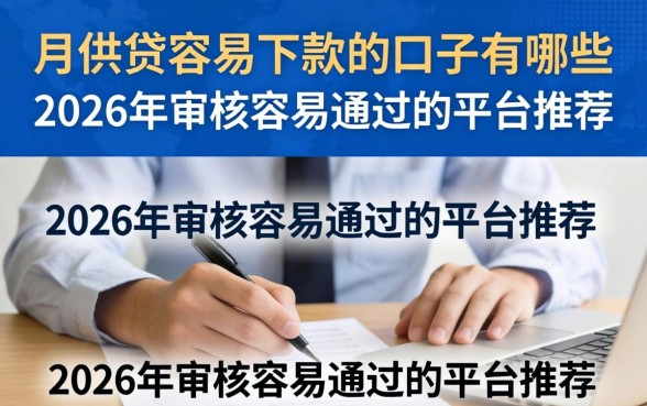 月供贷容易下款的口子有哪些,2026年审核容易通过的平台推荐 2026年审核容易通过的平台推荐
