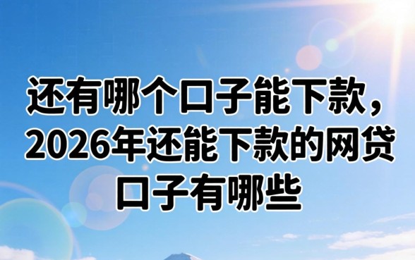 还有哪个口子能下款,2026年还能下款的网贷口子有哪些? 2026年还能下款的网贷口子有哪些