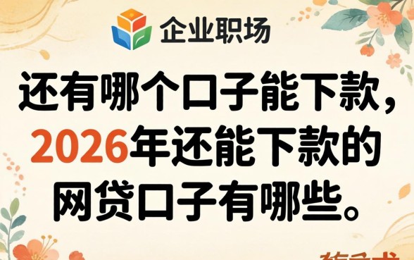 还有哪个口子能下款,2026年还能下款的网贷口子有哪些? 2026年还能下款的网贷口子有哪些