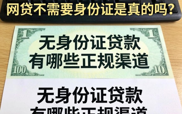 网贷不需要身份证是真的吗?无身份证贷款有哪些正规渠道? 无身份证贷款有哪些正规渠道