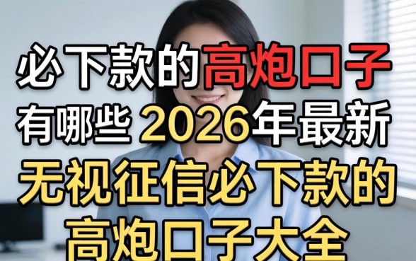 必下款的高炮口子有哪些,2026年最新无视征信必下款的高炮口子大全 2026年最新无视征信必下款的高炮口子大全