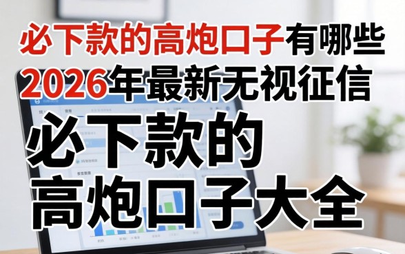 必下款的高炮口子有哪些,2026年最新无视征信必下款的高炮口子大全 2026年最新无视征信必下款的高炮口子大全