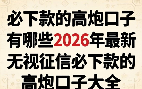 必下款的高炮口子有哪些,2026年最新无视征信必下款的高炮口子大全 2026年最新无视征信必下款的高炮口子大全
