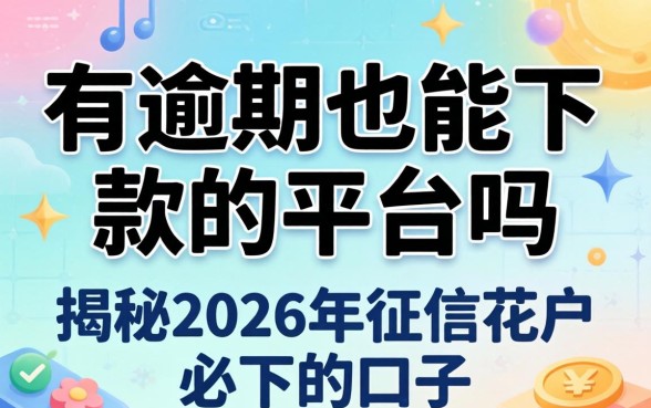 有逾期也能下款的平台吗,揭秘2026年征信花户必下的口子 揭秘2026年征信花户必下的口子