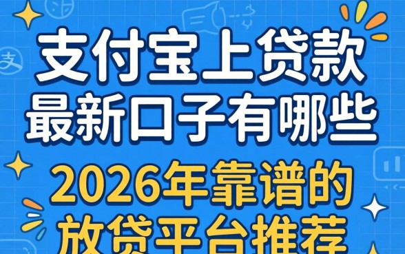 支付宝上贷款最新口子有哪些,2026年靠谱的放贷平台推荐 2026年靠谱的放贷平台推荐