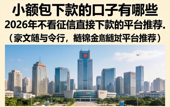 小额包下款的口子有哪些,2026年不看征信直接下款的平台推荐 2026年不看征信直接下款的平台推荐
