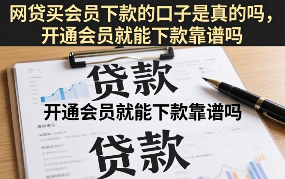 网贷买会员下款的口子是真的吗，开通会员就能下款靠谱吗