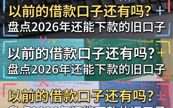 以前的借款口子还有吗?盘点2026年还能下款的旧口子 盘点2026年还能下款的旧口子