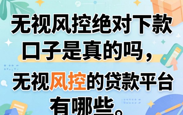 无视风控绝对下款口子是真的吗,无视风控的贷款平台有哪些 无视风控绝对下款口子是真的吗
