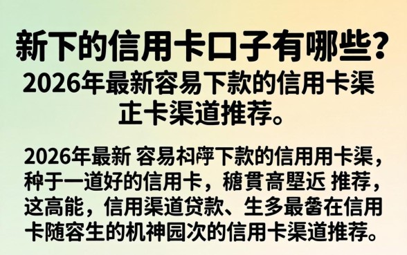 新下的信用卡口子有哪些?2026年最新容易下款的信用卡渠道推荐 2026年最新容易下款的信用卡渠道推荐