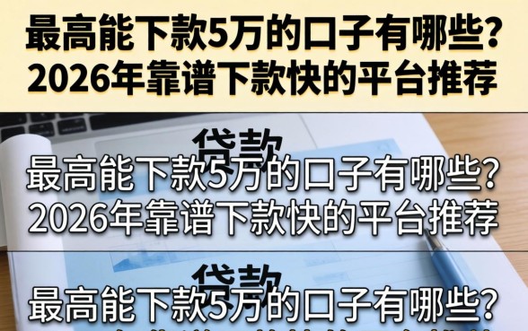 最高能下款5万的口子有哪些？2026年靠谱下款快的平台推荐