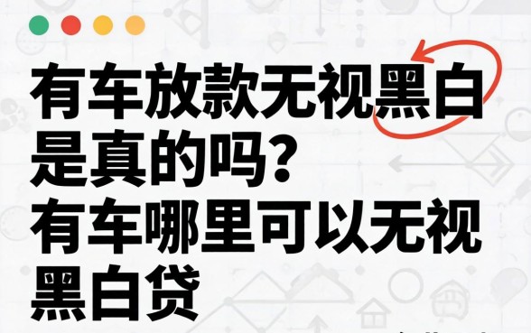 有车放款无视黑白是真的吗?有车哪里可以无视黑白贷 有车放款无视黑白是真的吗