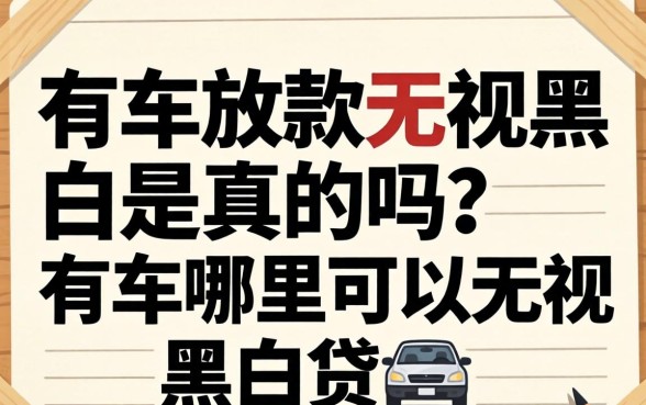 有车放款无视黑白是真的吗?有车哪里可以无视黑白贷 有车放款无视黑白是真的吗