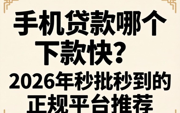 手机贷款哪个下款快？2026年秒批秒到的正规平台推荐