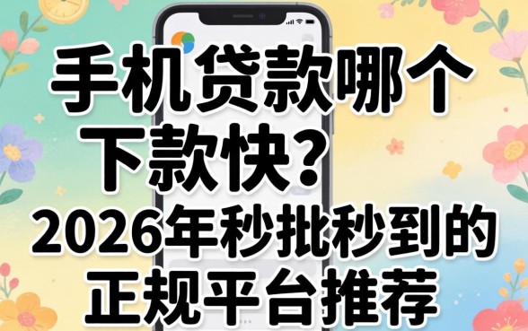 手机贷款哪个下款快?2026年秒批秒到的正规平台推荐 2026年秒批秒到的正规平台推荐