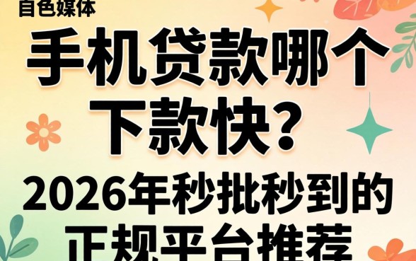 手机贷款哪个下款快?2026年秒批秒到的正规平台推荐 2026年秒批秒到的正规平台推荐