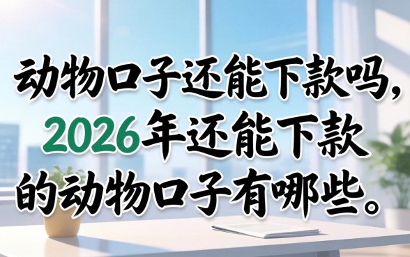 动物口子还能下款吗,2026年还能下款的动物口子有哪些 2026年还能下款的动物口子有哪些