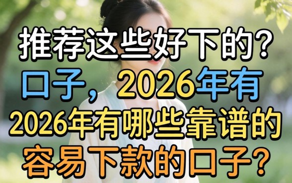推荐这些好下的口子，2026年有哪些靠谱的容易下款的口子？