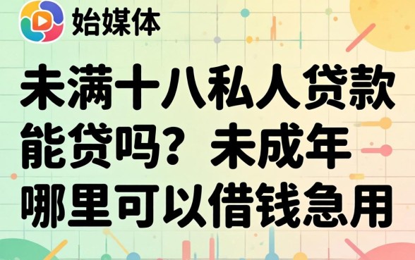 未满十八私人贷款能贷吗?未成年哪里可以借钱急用 未满十八私人贷款能贷吗