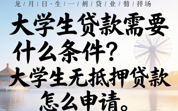 大学生贷款需要什么条件？大学生无抵押贷款怎么申请？