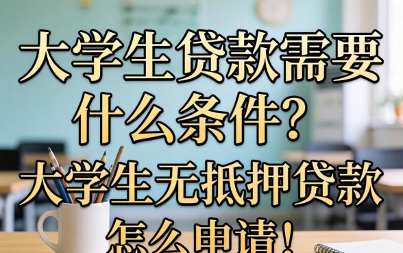 大学生贷款需要什么条件?大学生无抵押贷款怎么申请? 大学生无抵押贷款怎么申请