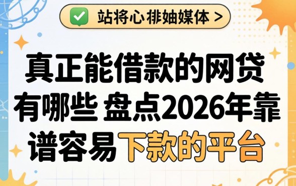 真正能借款的网贷有哪些，盘点2026年靠谱容易下款的平台