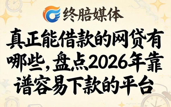 真正能借款的网贷有哪些,盘点2026年靠谱容易下款的平台 盘点2026年靠谱容易下款的平台