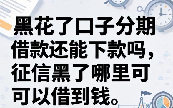 黑花了口子分期借款还能下款吗,征信黑了哪里可以借到钱 黑花了口子分期借款还能下款吗
