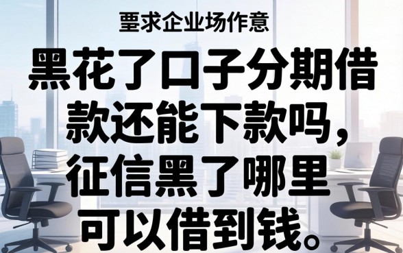 黑花了口子分期借款还能下款吗,征信黑了哪里可以借到钱 黑花了口子分期借款还能下款吗