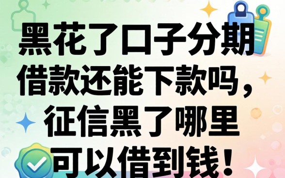 黑花了口子分期借款还能下款吗,征信黑了哪里可以借到钱 黑花了口子分期借款还能下款吗
