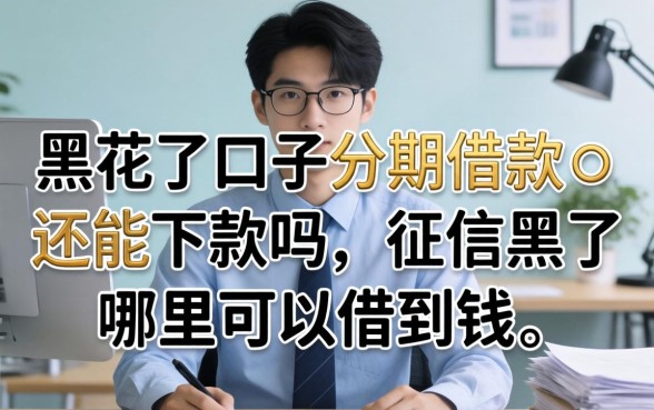 黑花了口子分期借款还能下款吗,征信黑了哪里可以借到钱 黑花了口子分期借款还能下款吗
