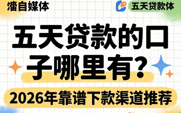 五天贷款的口子哪里有?2026年靠谱下款渠道推荐 2026年靠谱下款渠道推荐
