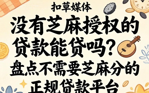 没有芝麻授权的贷款能贷吗?盘点不需要芝麻分的正规贷款平台 盘点不需要芝麻分的正规贷款平台