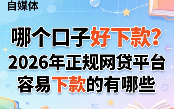 哪个口子好下款？2026年正规网贷平台容易下款的有哪些？