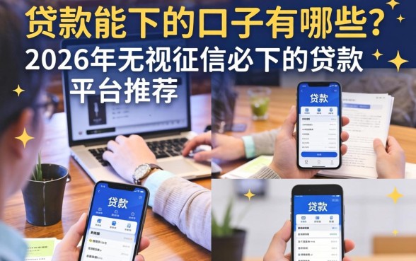 贷款能下的口子有哪些?2026年无视征信必下的贷款平台推荐 2026年无视征信必下的贷款平台推荐