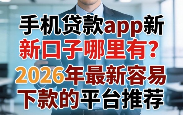 手机贷款app新口子哪里有?2026年最新容易下款的平台推荐 2026年最新容易下款的平台推荐