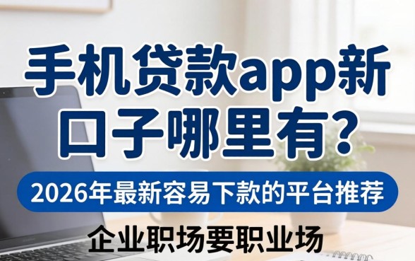 手机贷款app新口子哪里有?2026年最新容易下款的平台推荐 2026年最新容易下款的平台推荐