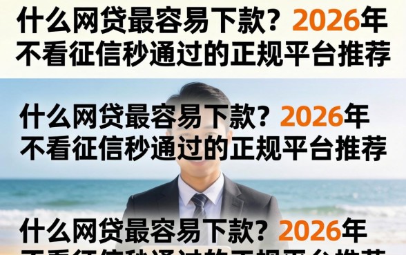 什么网贷最容易下款?2026年不看征信秒通过的正规平台推荐 2026年不看征信秒通过的正规平台推荐