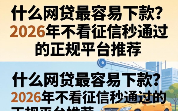 什么网贷最容易下款?2026年不看征信秒通过的正规平台推荐 2026年不看征信秒通过的正规平台推荐